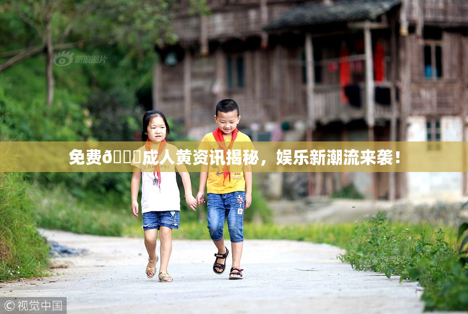 免费🔞成人黄资讯揭秘，娱乐新潮流来袭！