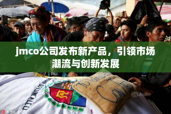 jmco公司发布新产品，引领市场潮流与创新发展