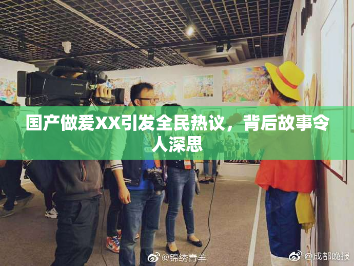国产做爰XX引发全民热议，背后故事令人深思