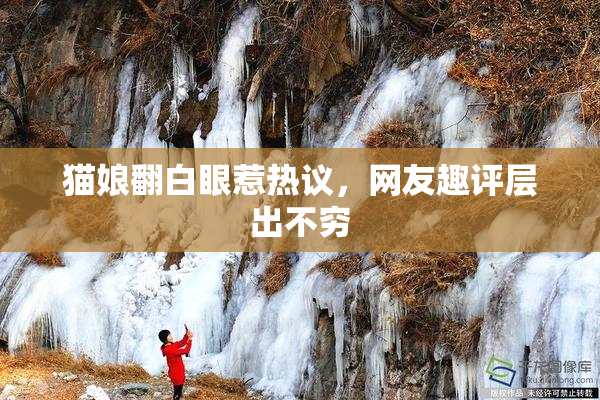 猫娘翻白眼惹热议，网友趣评层出不穷
