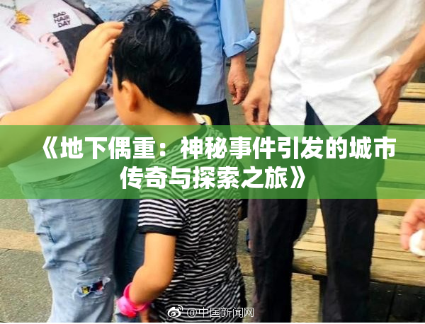 《地下偶重：神秘事件引发的城市传奇与探索之旅》