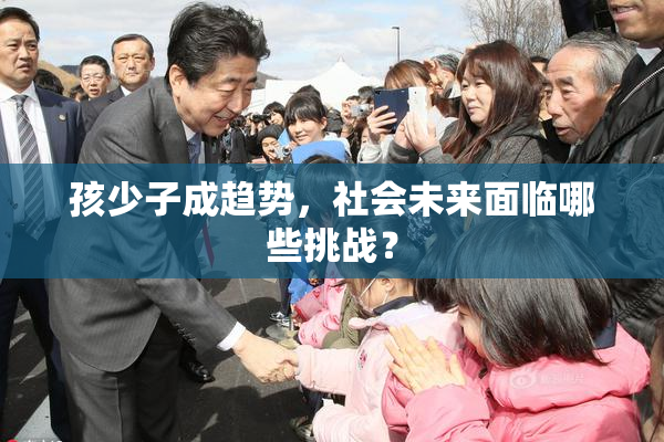 孩少子成趋势，社会未来面临哪些挑战？