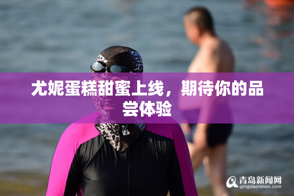 尤妮蛋糕甜蜜上线，期待你的品尝体验