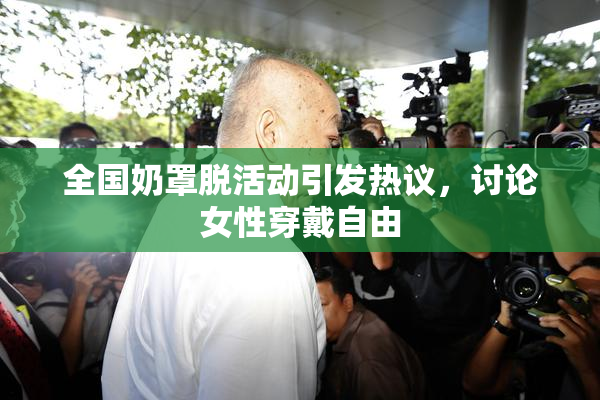 全国奶罩脱活动引发热议，讨论女性穿戴自由
