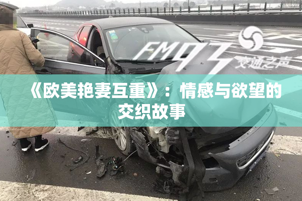 《欧美艳妻互重》：情感与欲望的交织故事
