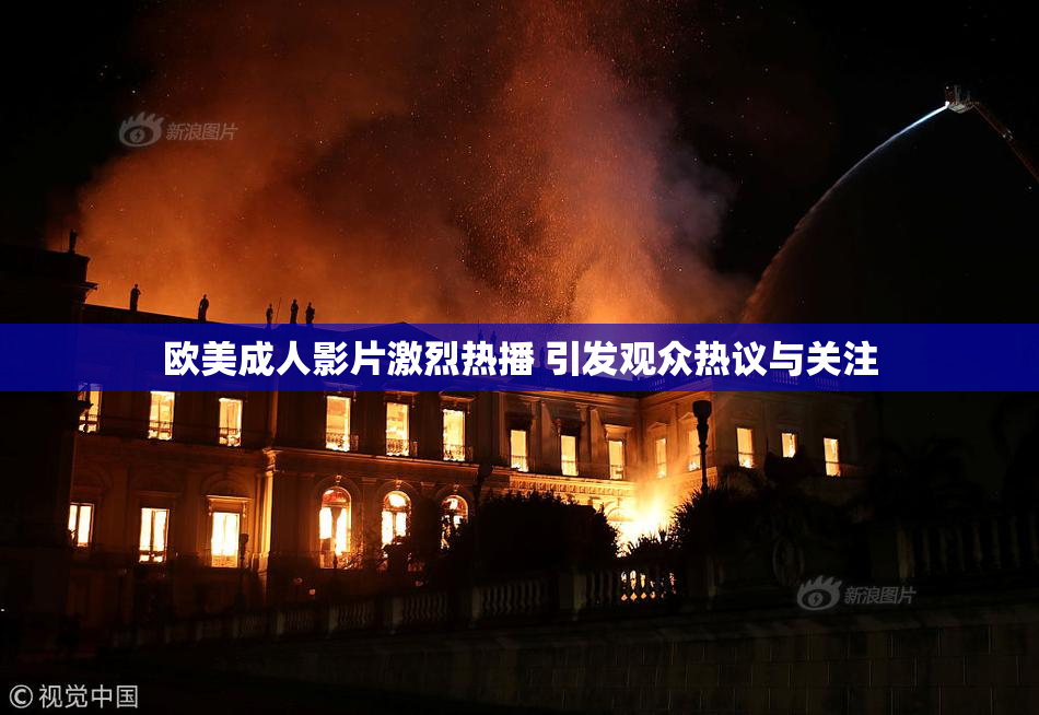 欧美成人影片激烈热播 引发观众热议与关注