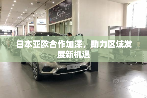 日本亚欧合作加深，助力区域发展新机遇