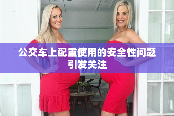 公交车上配重使用的安全性问题引发关注