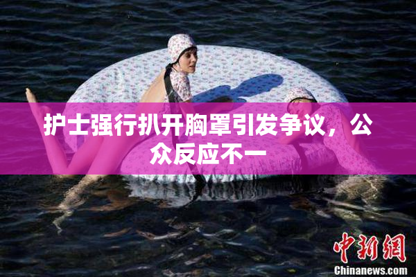 护士强行扒开胸罩引发争议，公众反应不一