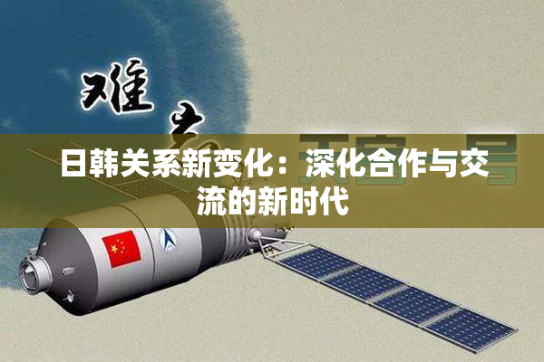 日韩关系新变化：深化合作与交流的新时代