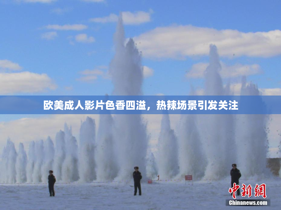 欧美成人影片色香四溢，热辣场景引发关注