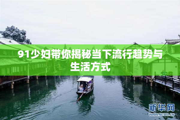 91少妇带你揭秘当下流行趋势与生活方式