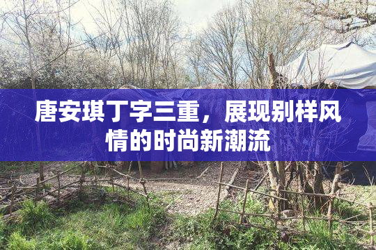 唐安琪丁字三重，展现别样风情的时尚新潮流