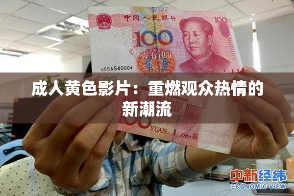 成人黄色影片：重燃观众热情的新潮流