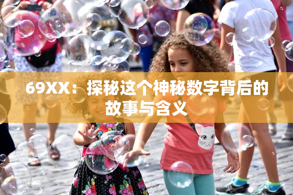 69ΧΧ：探秘这个神秘数字背后的故事与含义