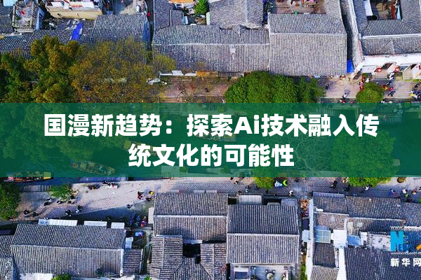 国漫新趋势：探索Ai技术融入传统文化的可能性