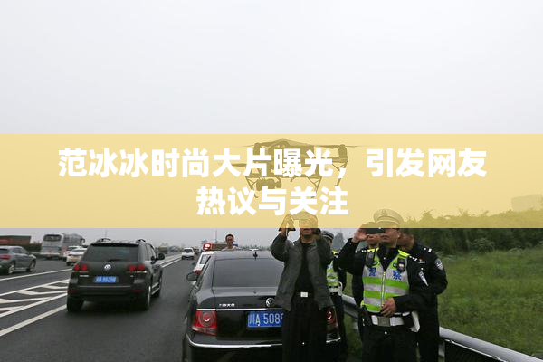 范冰冰时尚大片曝光，引发网友热议与关注