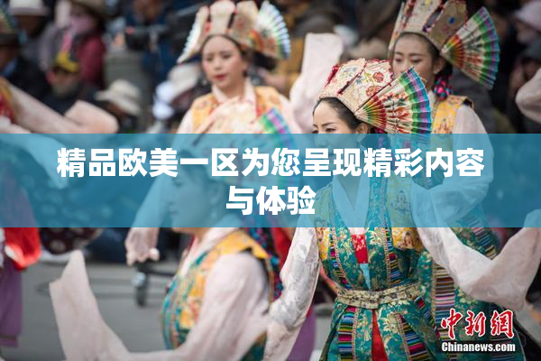 精品欧美一区为您呈现精彩内容与体验