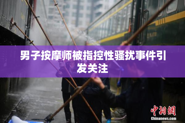 男子按摩师被指控性骚扰事件引发关注