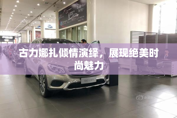 古力娜扎倾情演绎，展现绝美时尚魅力