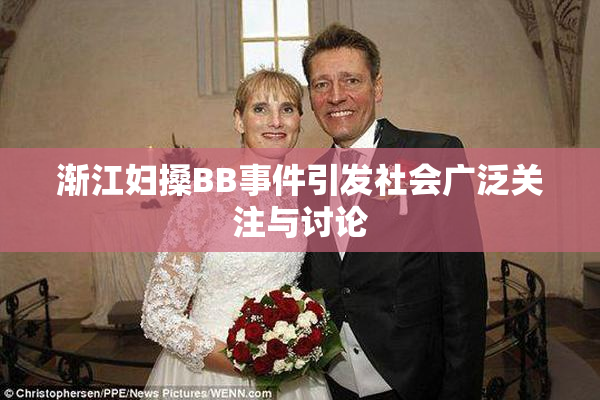 渐江妇搡BB事件引发社会广泛关注与讨论