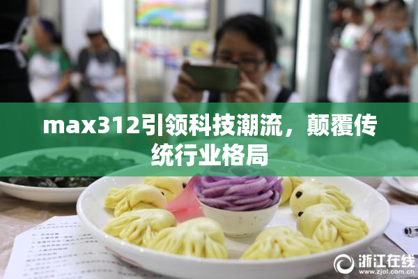 max312引领科技潮流，颠覆传统行业格局