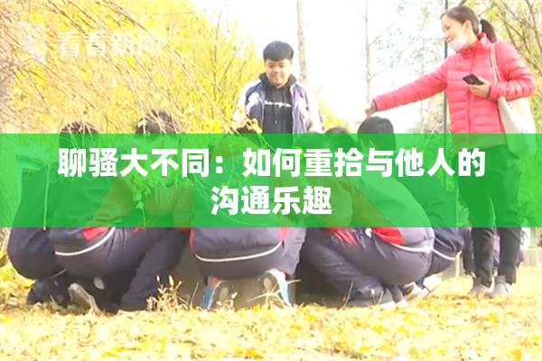 聊骚大不同：如何重拾与他人的沟通乐趣