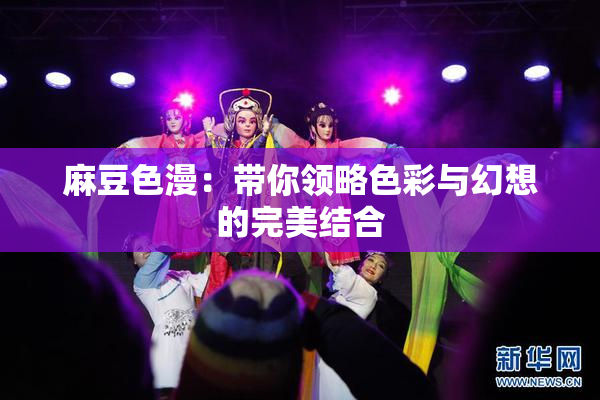 麻豆色漫：带你领略色彩与幻想的完美结合