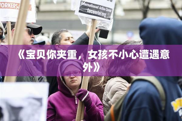 《宝贝你夹重，女孩不小心遭遇意外》
