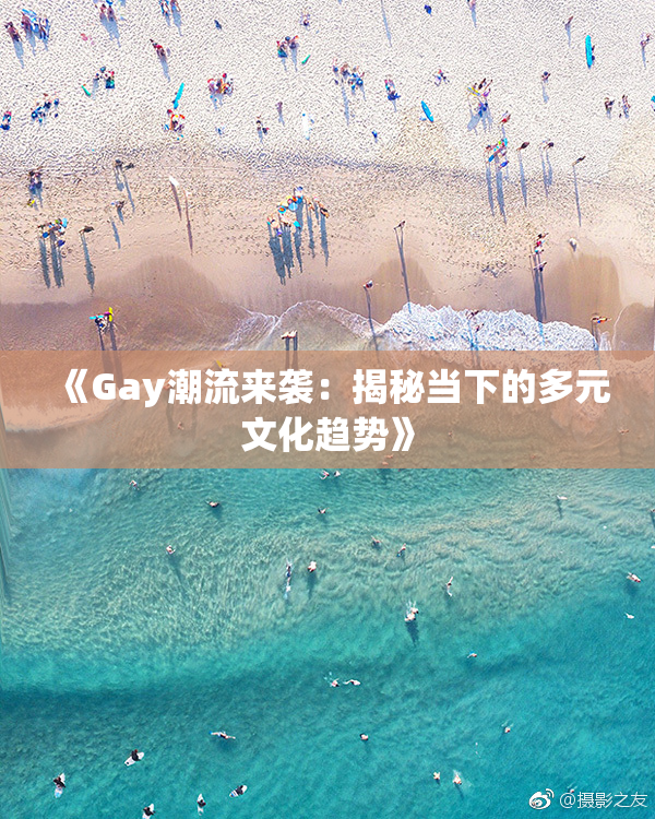 《Gay潮流来袭：揭秘当下的多元文化趋势》