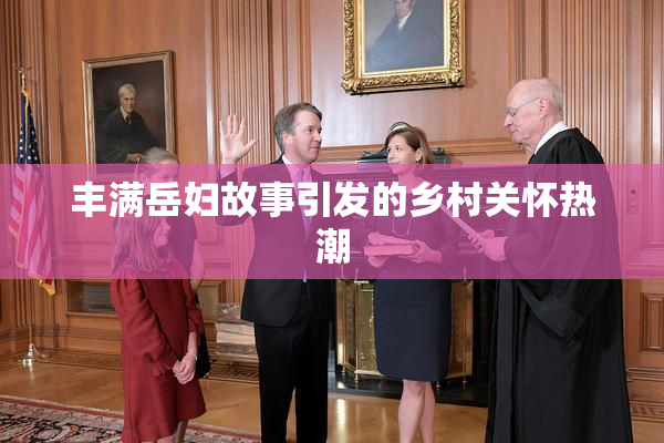 丰满岳妇故事引发的乡村关怀热潮