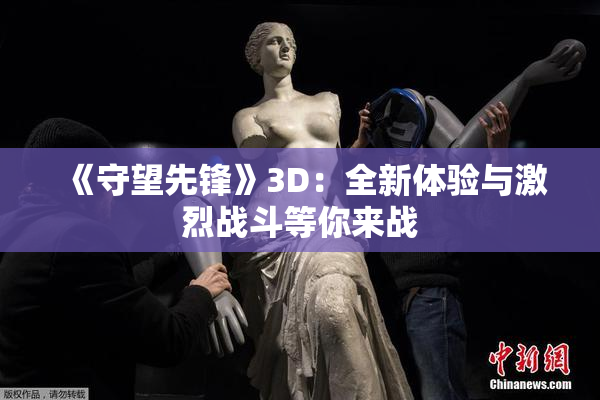 《守望先锋》3D：全新体验与激烈战斗等你来战