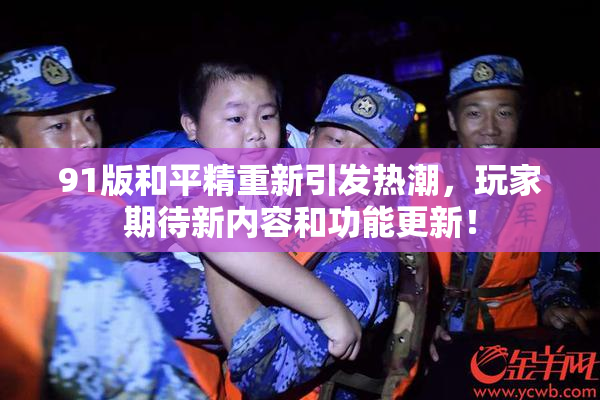 91版和平精重新引发热潮，玩家期待新内容和功能更新！