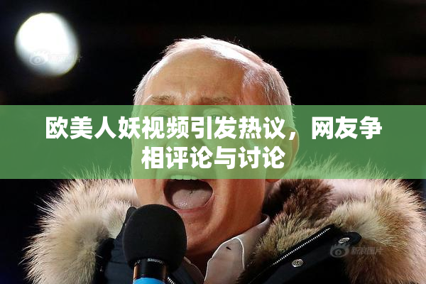 欧美人妖视频引发热议，网友争相评论与讨论