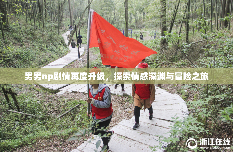 男男np剧情再度升级，探索情感深渊与冒险之旅