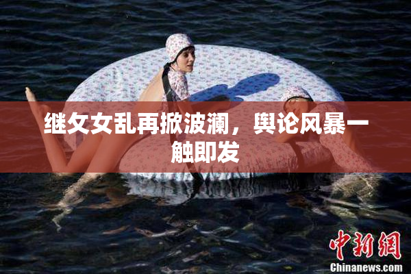 继攵女乱再掀波澜，舆论风暴一触即发