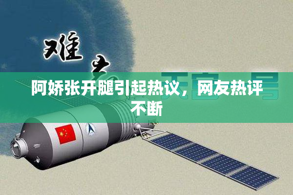 阿娇张开腿引起热议，网友热评不断