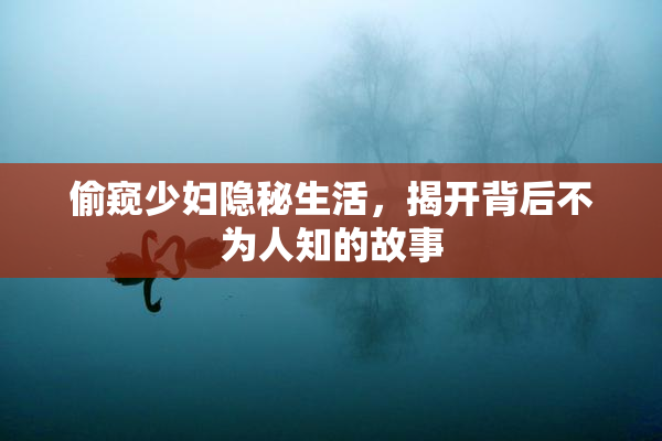 偷窥少妇隐秘生活，揭开背后不为人知的故事