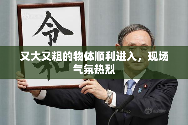 又大又粗的物体顺利进入，现场气氛热烈