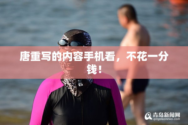 唐重写的内容手机看，不花一分钱！