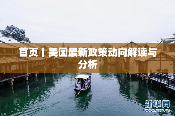 首页丨美国最新政策动向解读与分析