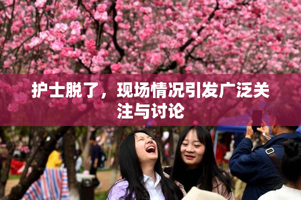 护士脱了，现场情况引发广泛关注与讨论