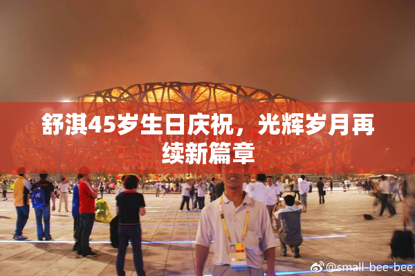 舒淇45岁生日庆祝，光辉岁月再续新篇章