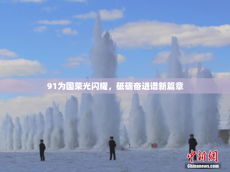 91为国荣光闪耀，砥砺奋进谱新篇章