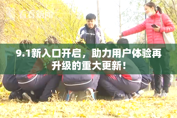 9.1新入口开启，助力用户体验再升级的重大更新！