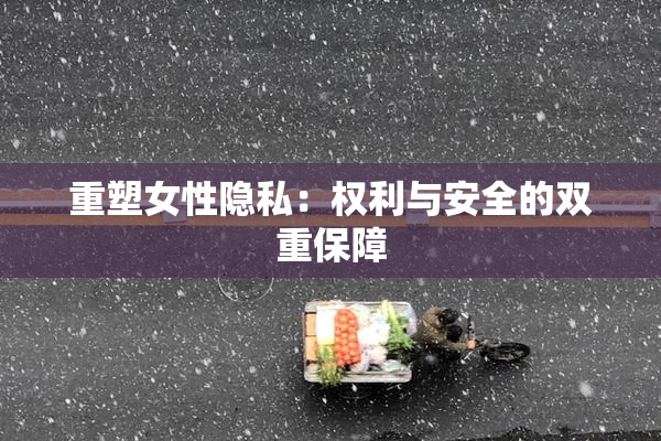 重塑女性隐私：权利与安全的双重保障