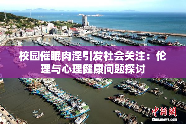 校园催眠肉淫引发社会关注：伦理与心理健康问题探讨