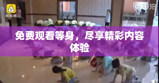免费观看等身，尽享精彩内容体验