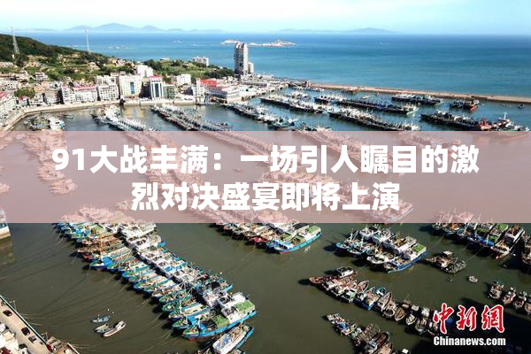 91大战丰满：一场引人瞩目的激烈对决盛宴即将上演