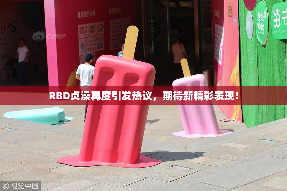 RBD贞澡再度引发热议，期待新精彩表现！